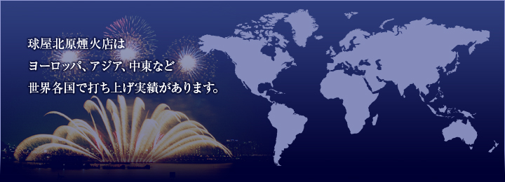 球屋北原煙火店はヨーロッパ、アジア、中東など世界各国で打ち上げ実績があります。